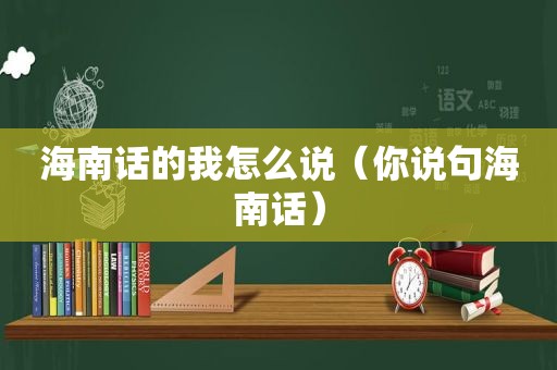 海南话的我怎么说（你说句海南话）