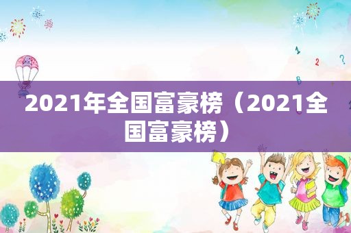 2021年全国富豪榜（2021全国富豪榜）