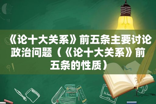 《论十大关系》前五条主要讨论政治问题（《论十大关系》前五条的性质）