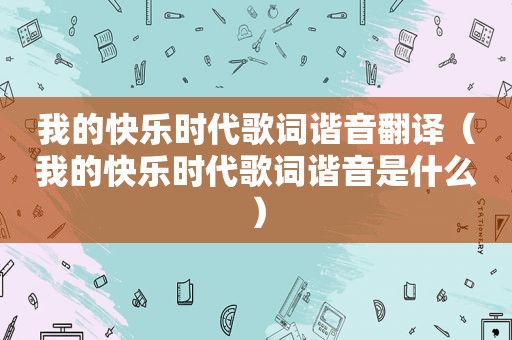 我的快乐时代歌词谐音翻译（我的快乐时代歌词谐音是什么）