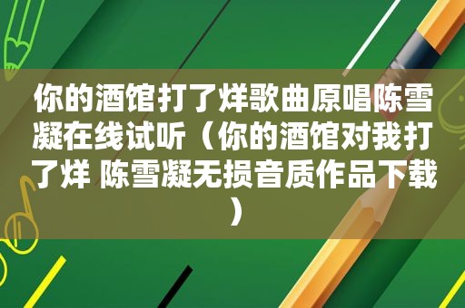 你的酒馆打了烊歌曲原唱陈雪凝在线试听（你的酒馆对我打了烊 陈雪凝无损音质作品下载）