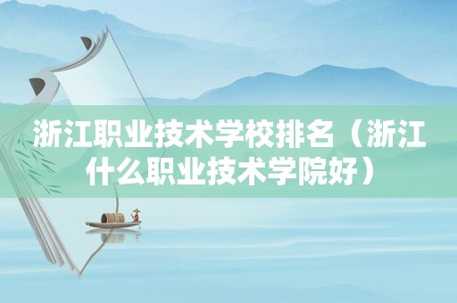 浙江职业技术学校排名（浙江什么职业技术学院好）