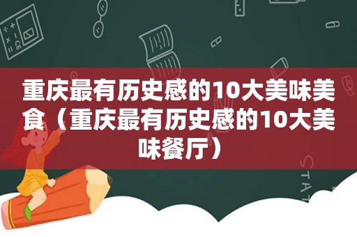 重庆最有历史感的10大美味美食（重庆最有历史感的10大美味餐厅）