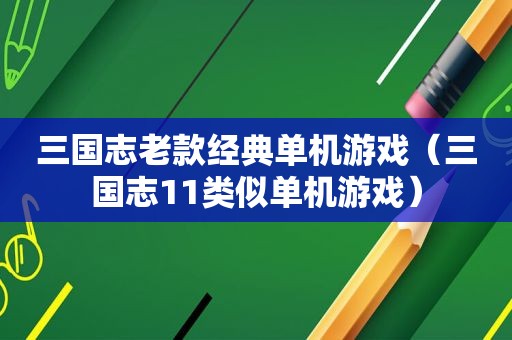 三国志老款经典单机游戏（三国志11类似单机游戏）