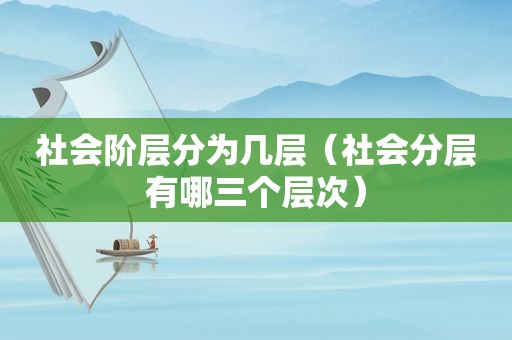 社会阶层分为几层（社会分层有哪三个层次）