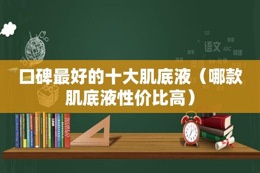 口碑最好的十大肌底液（哪款肌底液性价比高）