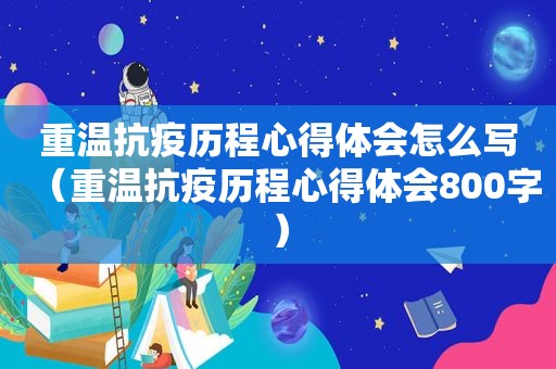 重温抗疫历程心得体会怎么写（重温抗疫历程心得体会800字）