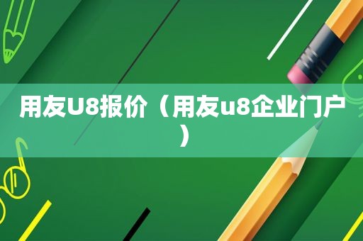 用友U8报价（用友u8企业门户）