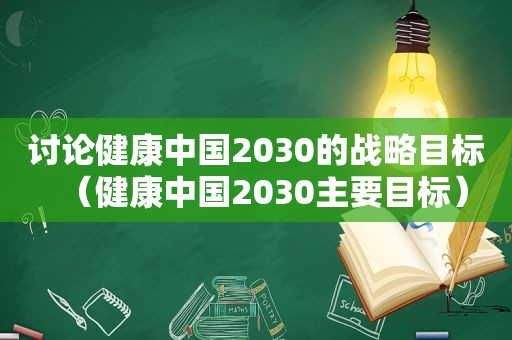 讨论健康中国2030的战略目标（健康中国2030主要目标）