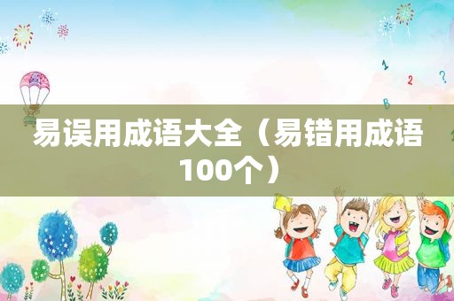 易误用成语大全（易错用成语100个）