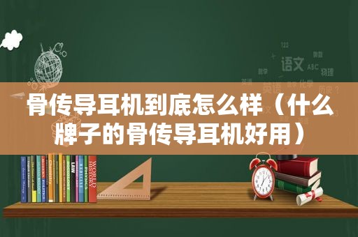 骨传导耳机到底怎么样（什么牌子的骨传导耳机好用）