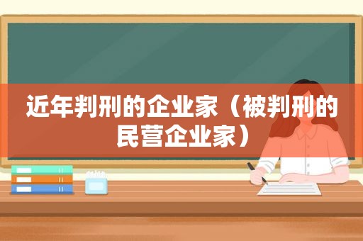 近年判刑的企业家（被判刑的民营企业家）