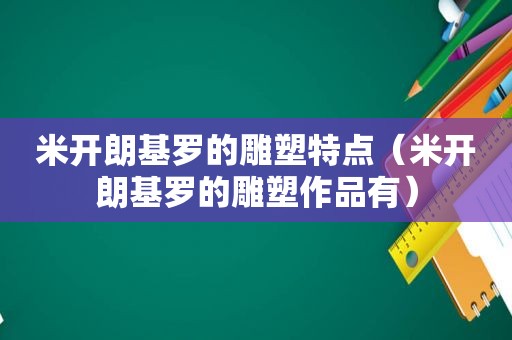 米开朗基罗的雕塑特点（米开朗基罗的雕塑作品有）