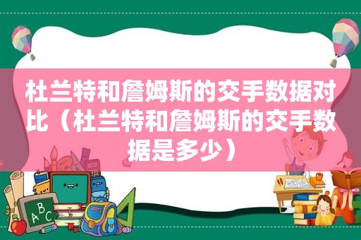 杜兰特和詹姆斯的交手数据对比（杜兰特和詹姆斯的交手数据是多少）