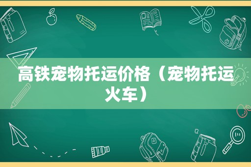 高铁宠物托运价格（宠物托运火车）