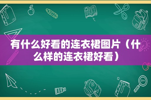 有什么好看的连衣裙图片（什么样的连衣裙好看）