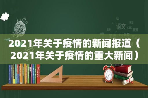 2021年关于疫情的新闻报道（2021年关于疫情的重大新闻）