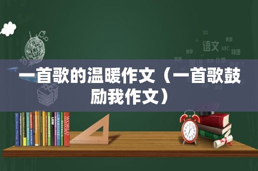 一首歌的温暖作文（一首歌鼓励我作文）