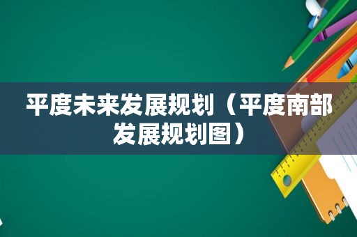 平度未来发展规划（平度南部发展规划图）