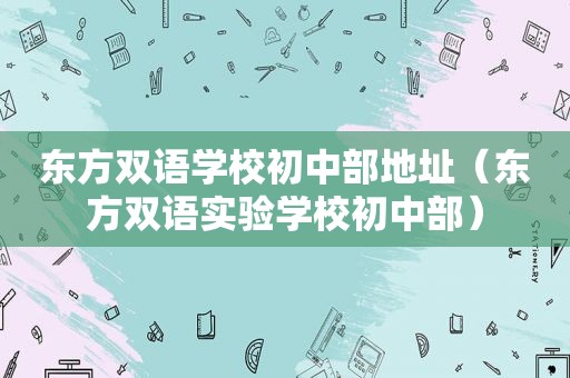 东方双语学校初中部地址（东方双语实验学校初中部）