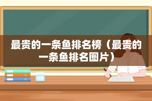 最贵的一条鱼排名榜（最贵的一条鱼排名图片）