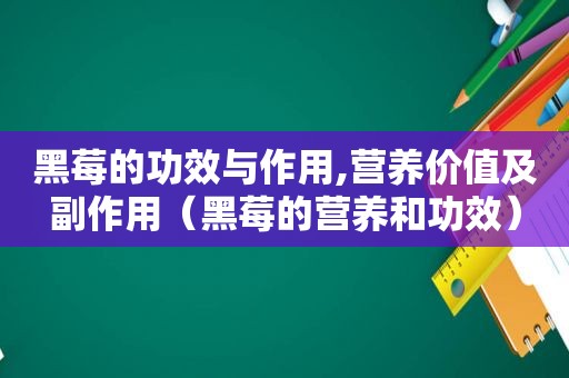 黑莓的功效与作用,营养价值及副作用（黑莓的营养和功效）