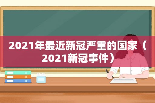 2021年最近新冠严重的国家（2021新冠事件）