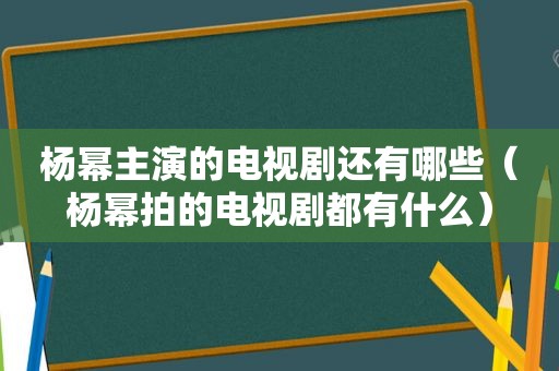 杨幂主演的电视剧还有哪些（杨幂拍的电视剧都有什么）