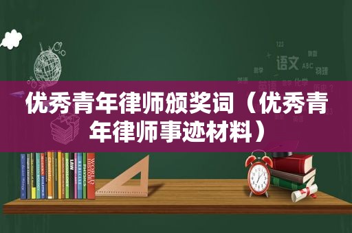 优秀青年律师颁奖词（优秀青年律师事迹材料）