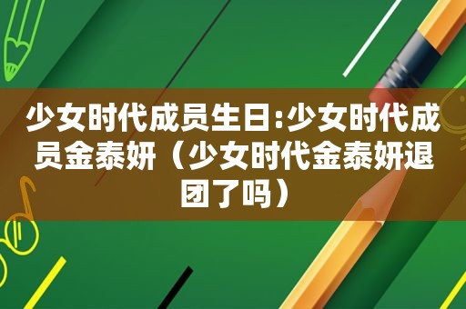 少女时代成员生日:少女时代成员金泰妍（少女时代金泰妍退团了吗）