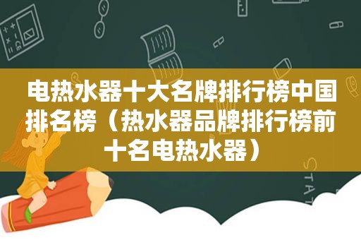 电热水器十大名牌排行榜中国排名榜（热水器品牌排行榜前十名电热水器）