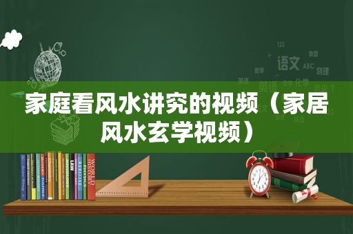 家庭看风水讲究的视频（家居风水玄学视频）