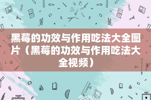 黑莓的功效与作用吃法大全图片（黑莓的功效与作用吃法大全视频）