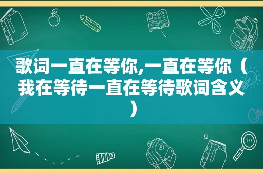 歌词一直在等你,一直在等你（我在等待一直在等待歌词含义）