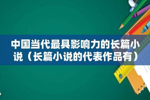 中国当代最具影响力的长篇小说（长篇小说的代表作品有）