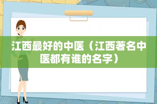 江西最好的中医（江西著名中医都有谁的名字）