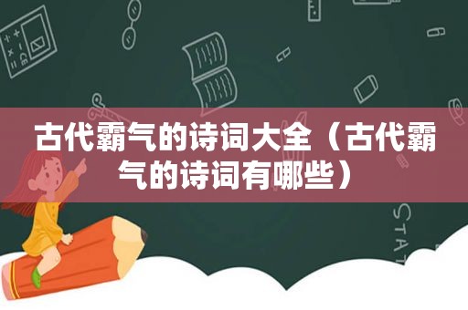 古代霸气的诗词大全（古代霸气的诗词有哪些）