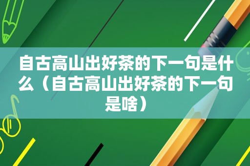 自古高山出好茶的下一句是什么（自古高山出好茶的下一句是啥）