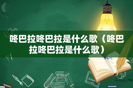 咚巴拉咚巴拉是什么歌（咚巴拉咚巴拉是什么歌）