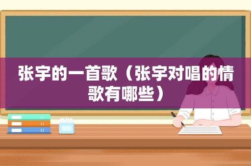 张宇的一首歌（张宇对唱的情歌有哪些）