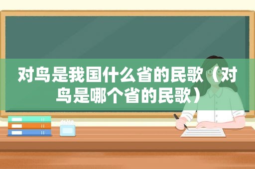 对鸟是我国什么省的民歌（对鸟是哪个省的民歌）