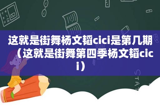 这就是街舞杨文韬cici是第几期（这就是街舞第四季杨文韬cici）