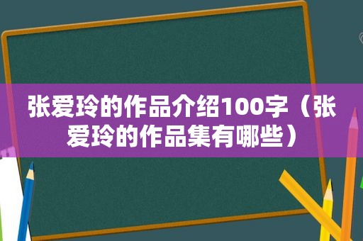 张爱玲的作品介绍100字（张爱玲的作品集有哪些）