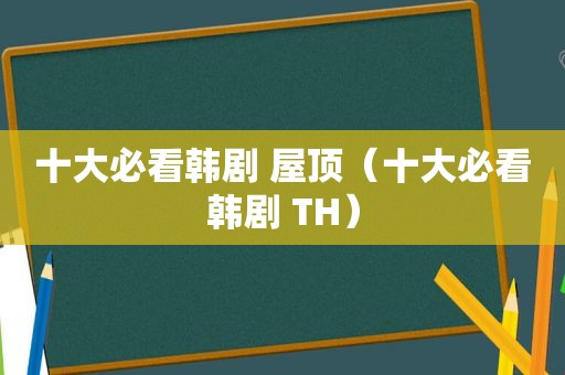 十大必看韩剧 屋顶（十大必看韩剧 TH）