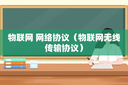 物联网 网络协议（物联网无线传输协议）