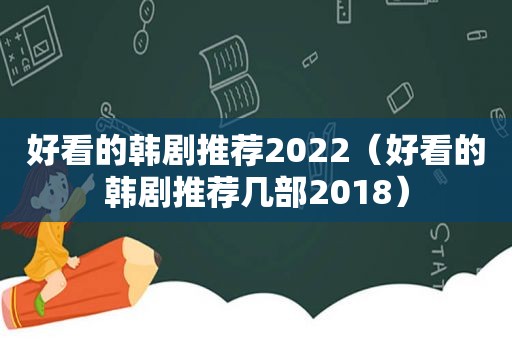 好看的韩剧推荐2022（好看的韩剧推荐几部2018）