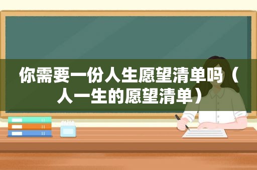 你需要一份人生愿望清单吗（人一生的愿望清单）