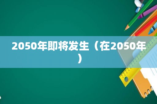 2050年即将发生（在2050年）