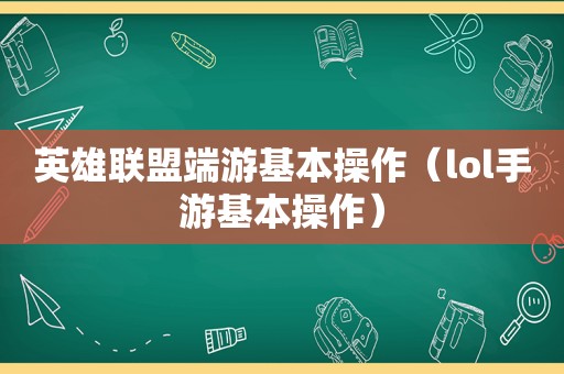 英雄联盟端游基本操作（lol手游基本操作）