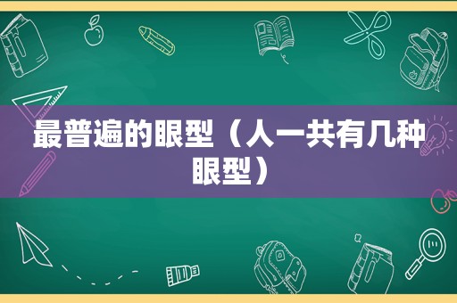 最普遍的眼型（人一共有几种眼型）